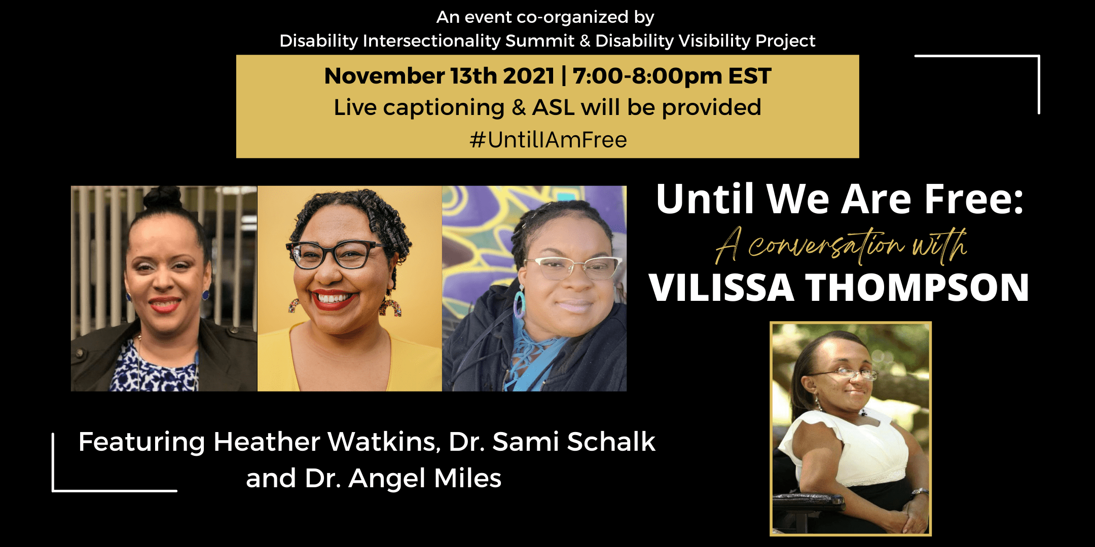 Event poster. Text reads “Until We Are Free: A Conversation with Vilissa Thompson, featuring Heather Watkins, Dr. Sami Schalk, and Dr. Angel Miles. November 13 2021, 7:00-8:00pm EST. Live captioning & ASL.” Surrounding are headshots of the above mentioned, all of whom are Black women with disabilities.