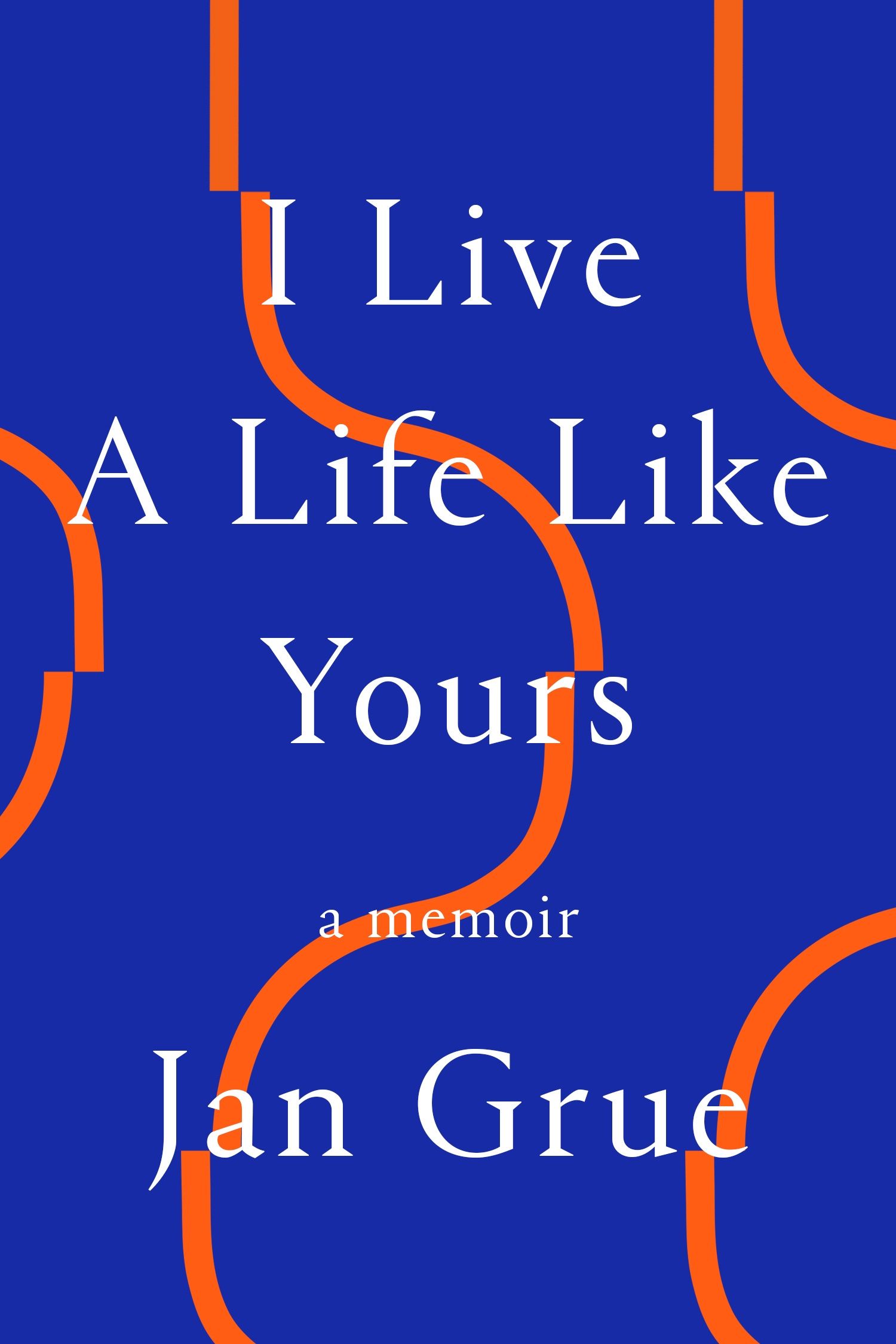 Against a monochrome background, three curved lines run down the cover image, with the lines halting and recommencing slightly to the left or right of where the line was previously. Above this image appears the title in large text (I LIVE A LIFE LIKE YOURS), the subtitle in small text (A Memoir), and the author's name in large text (Jan Grue).